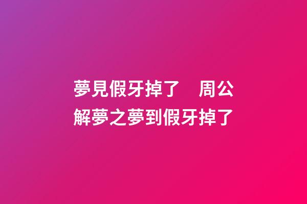 夢見假牙掉了　周公解夢之夢到假牙掉了